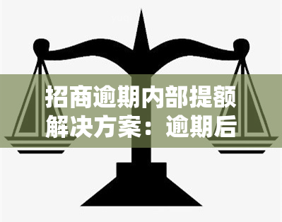 招商逾期内部提额解决方案：逾期后提额、降额恢复、能否减免及还款后额度使用问题解析