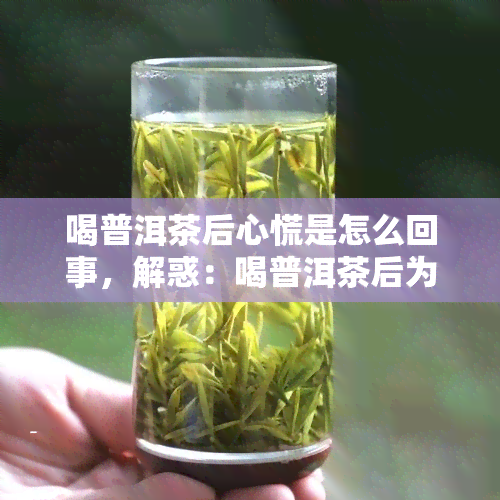 喝普洱茶后心慌是怎么回事，解惑：喝普洱茶后为何会出现心慌症状？