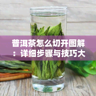 普洱茶怎么切开图解：详细步骤与技巧大全