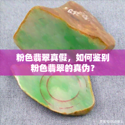 粉色翡翠真假，如何鉴别粉色翡翠的真伪？