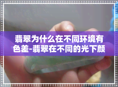 翡翠为什么在不同环境有色差-翡翠在不同的光下颜色不同