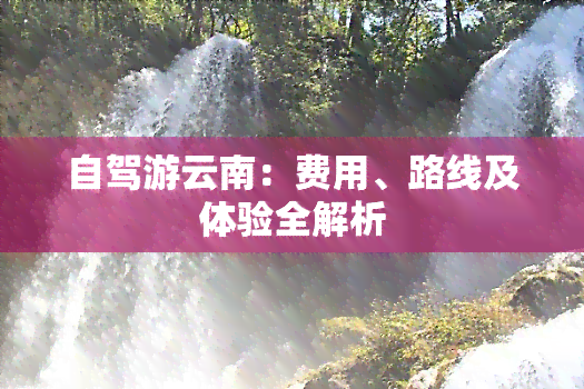 自驾游云南：费用、路线及体验全解析