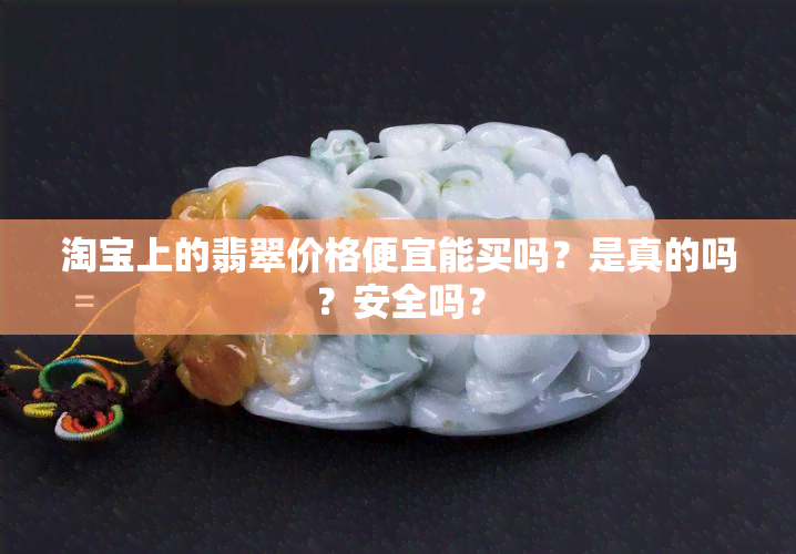 淘宝上的翡翠价格便宜能买吗？是真的吗？安全吗？