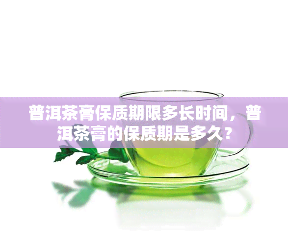 普洱茶膏保质期限多长时间，普洱茶膏的保质期是多久？