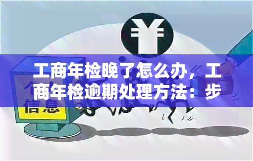 工商年检晚了怎么办，工商年检逾期处理方法：步骤与注意事