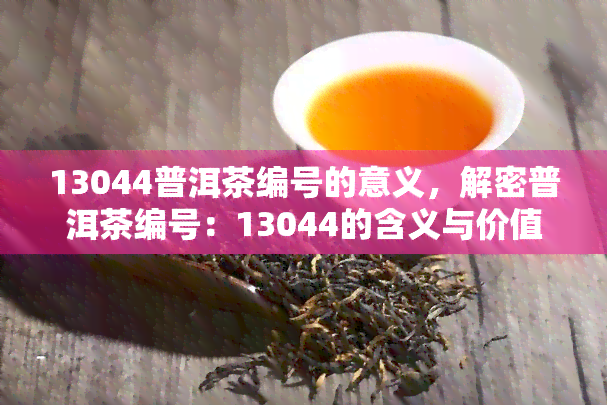 13044普洱茶编号的意义，解密普洱茶编号：13044的含义与价值