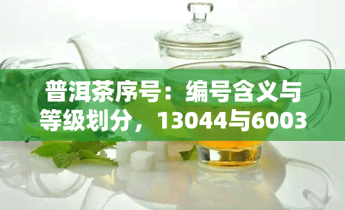 普洱茶序号：编号含义与等级划分，13044与6003的意义解析