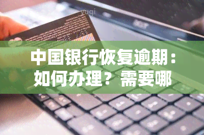 中国银行恢复逾期：如何办理？需要哪些手续？能否立即使用银行卡？逾期多久可以消除？逾期还款后是否可立即消费？