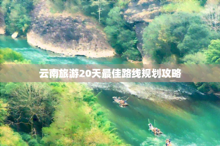 云南旅游20天更佳路线规划攻略