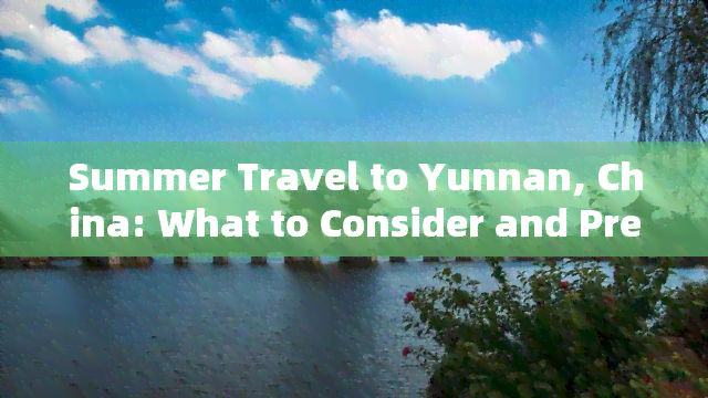 Summer Travel to Yunnan, China: What to Consider and Prepare in English