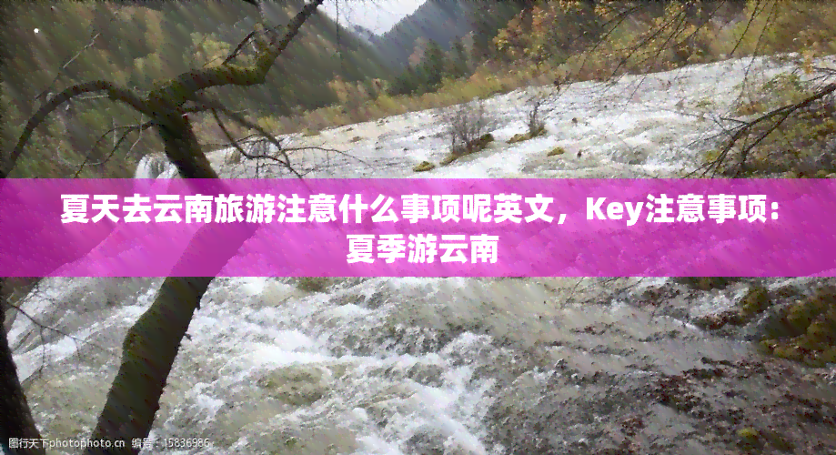 夏天去云南旅游注意什么事项呢英文，Key注意事项: 夏季游云南