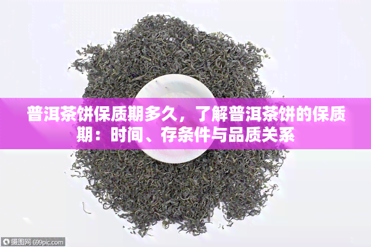 普洱茶饼保质期多久，了解普洱茶饼的保质期：时间、存条件与品质关系