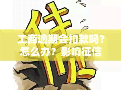 工商逾期会扣款吗？怎么办？影响及被起诉的风险解析