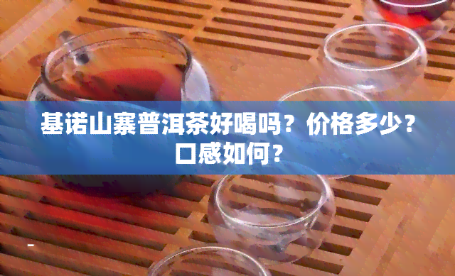 基诺山寨普洱茶好喝吗？价格多少？口感如何？