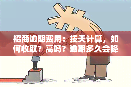 招商逾期费用：按天计算，如何收取？高吗？逾期多久会降额？