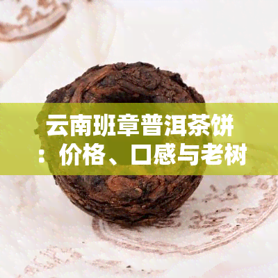 云南班章普洱茶饼：价格、口感与老树熟茶饼价值全解析