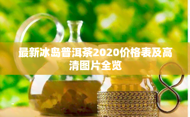 最新冰岛普洱茶2020价格表及高清图片全览