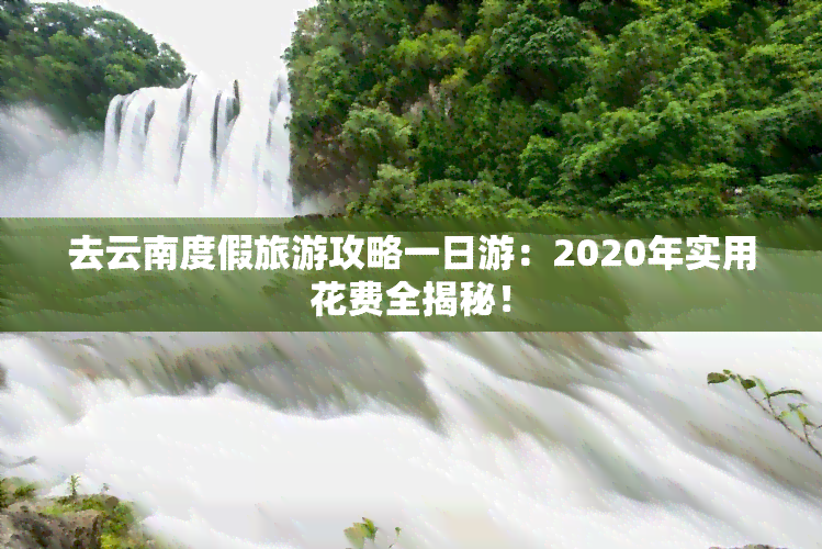 去云南度假旅游攻略一日游：2020年实用花费全揭秘！