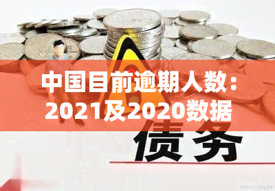 中国目前逾期人数：2021及2020数据对比，揭示逾期率现状