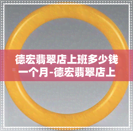 德宏翡翠店上班多少钱一个月-德宏翡翠店上班多少钱一个月工资