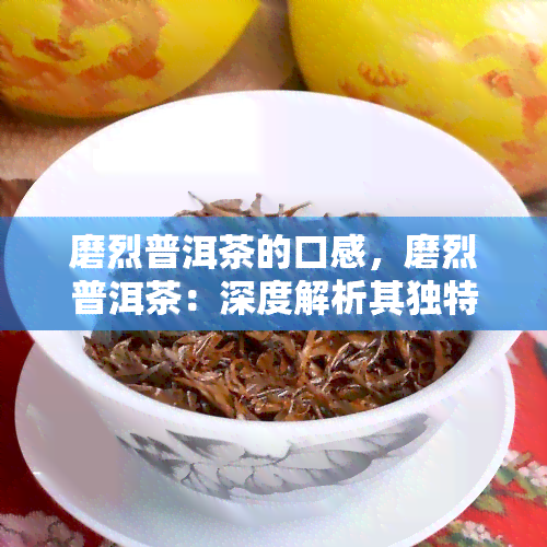 磨烈普洱茶的口感，磨烈普洱茶：深度解析其独特口感