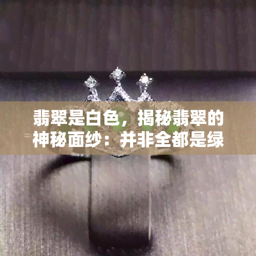 翡翠是白色，揭秘翡翠的神秘面纱：并非全都是绿色，还有白色的存在！