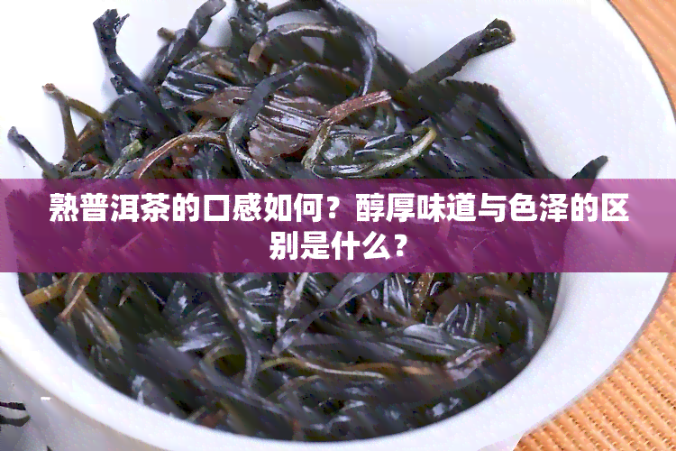 熟普洱茶的口感如何？醇厚味道与色泽的区别是什么？