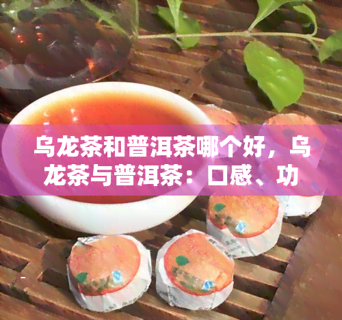 乌龙茶和普洱茶哪个好，乌龙茶与普洱茶：口感、功效大比拼，哪种更好？