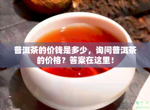 普洱茶的价钱是多少，询问普洱茶的价格？答案在这里！