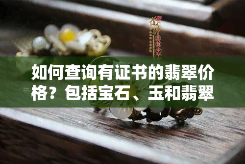 如何查询有证书的翡翠价格？包括宝石、玉和翡翠的区别