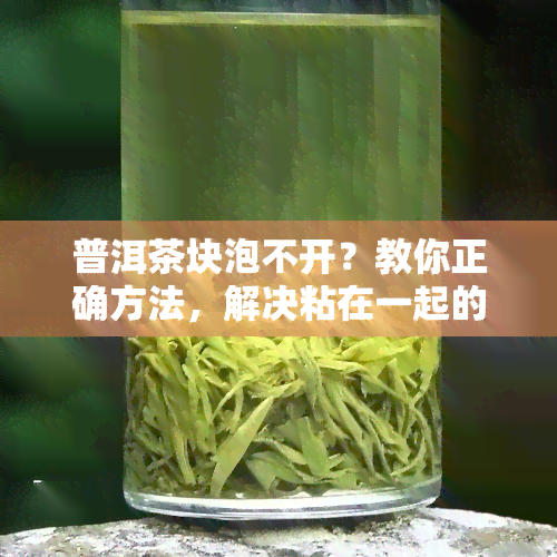 普洱茶块泡不开？教你正确方法，解决粘在一起的问题！