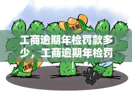 工商逾期年检罚款多少，工商逾期年检罚款标准是什么？