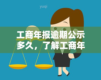 工商年报逾期公示多久，了解工商年报：逾期公示的期限是多久？