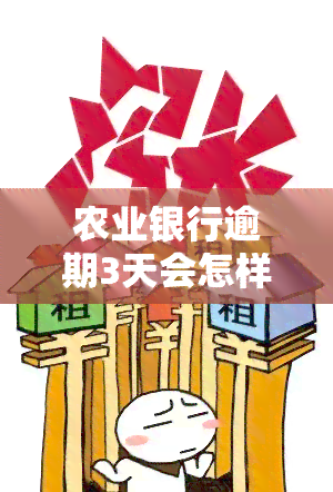 农业银行逾期3天会怎样，农业银行逾期3天会产生哪些影响？