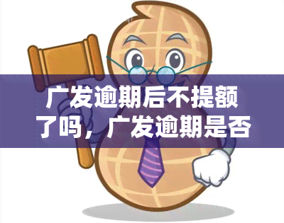 广发逾期后不提额了吗，广发逾期是否会影响提额？