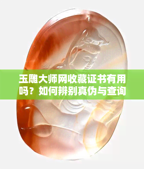 玉雕大师网收藏证书有用吗？如何辨别真伪与查询方法