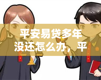 平安易贷多年没还怎么办，平安易贷多年未还，如何解决？