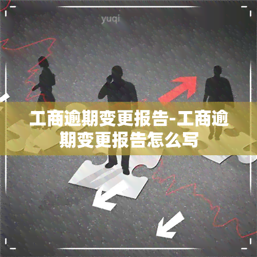 工商逾期变更报告-工商逾期变更报告怎么写