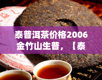 泰普洱茶价格2006金竹山生普，【泰】2006年金竹山 生茶 357g普洱茶 天然陈香 藏越久 越有价值