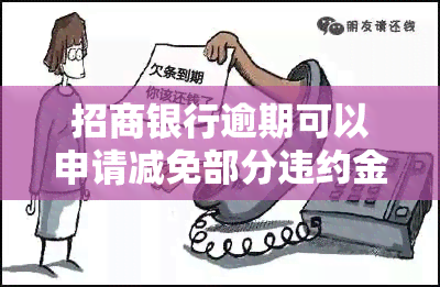 招商银行逾期可以申请减免部分违约金吗，如何申请招商银行逾期违约金减免？