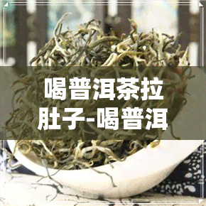 喝普洱茶拉肚子-喝普洱茶拉肚子怎么回事