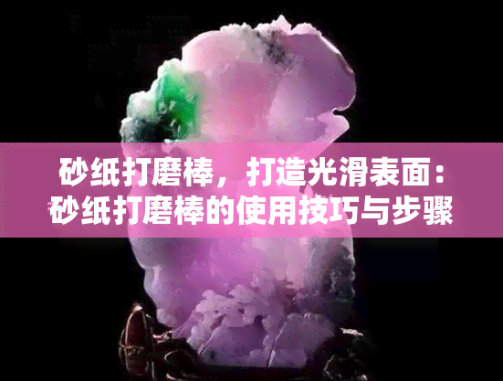 砂纸打磨棒，打造光滑表面：砂纸打磨棒的使用技巧与步骤