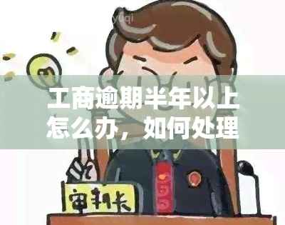 工商逾期半年以上怎么办，如何处理工商逾期半年以上的状况？