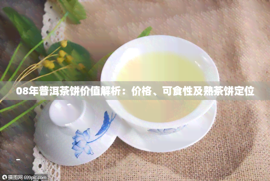 08年普洱茶饼价值解析：价格、可食性及熟茶饼定位