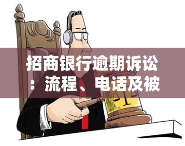 招商银行逾期诉讼：流程、电话及被起诉后的协商可能性