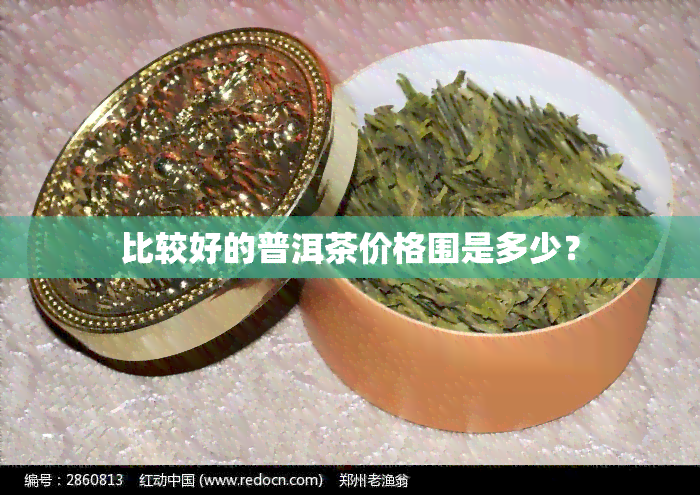 比较好的普洱茶价格围是多少？