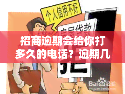 招商逾期会给你打多久的电话？逾期几天会有电话通知吗？真的会上门吗？如果不接电话会有什么后果？