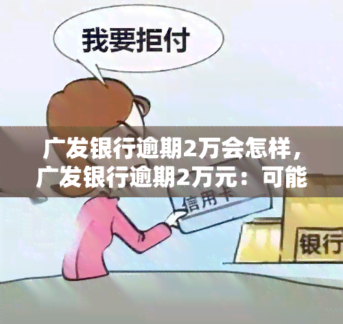 广发银行逾期2万会怎样，广发银行逾期2万元：可能面临的后果和解决方案