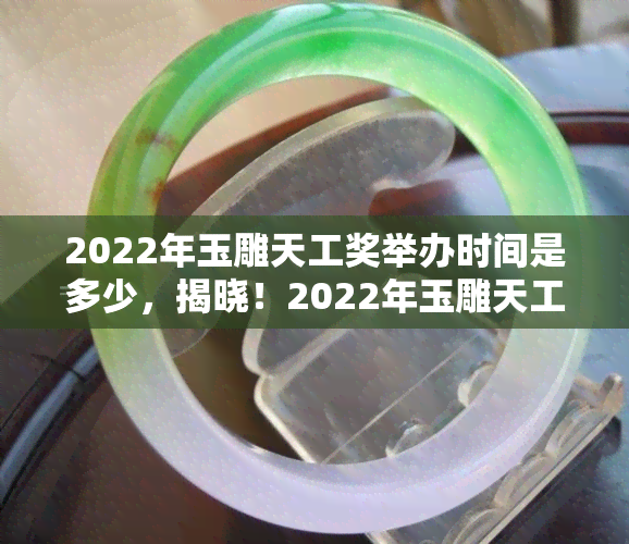 2022年玉雕天工奖举办时间是多少，揭晓！2022年玉雕天工奖举办时间确定