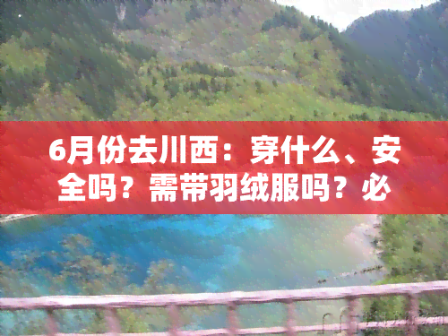 6月份去川西：穿什么、安全吗？需带羽绒服吗？必备物品有哪些？